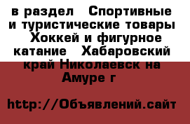 в раздел : Спортивные и туристические товары » Хоккей и фигурное катание . Хабаровский край,Николаевск-на-Амуре г.